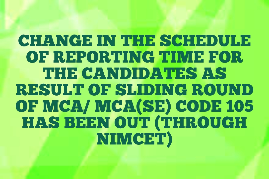 CHANGE IN THE SCHEDULE OF REPORTING TIME FOR THE CANDIDATES  AS RESULT OF SLIDING ROUND OF  MCA/ MCA(SE) CODE 105 HAS BEEN OUT (THROUGH NIMCET) 